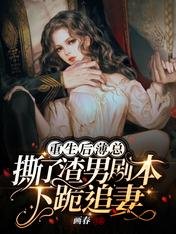 《重生后薄总撕了渣男剧本下跪追妻》