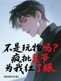 《是玩物吗?疯批裴爷为我红了眼》