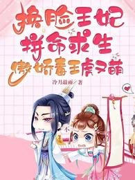 换脸王妃拼命求生傲娇毒王虎又萌