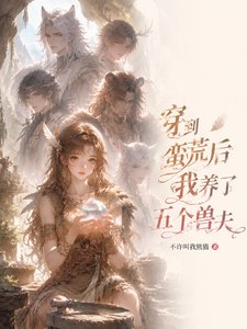 《穿到蛮荒后我养了五个兽夫》