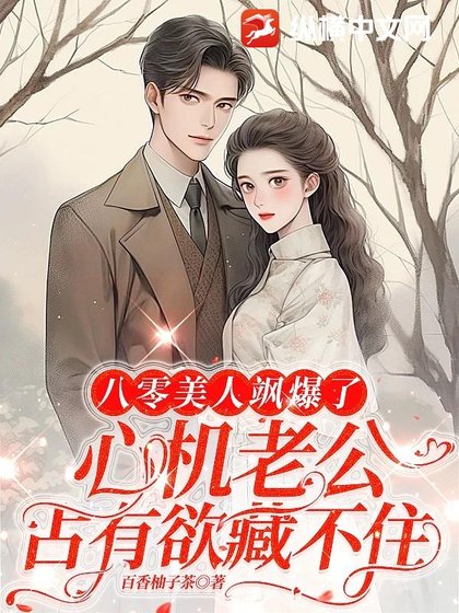 《八零美人飒爆了:心机老公占有欲藏不住》